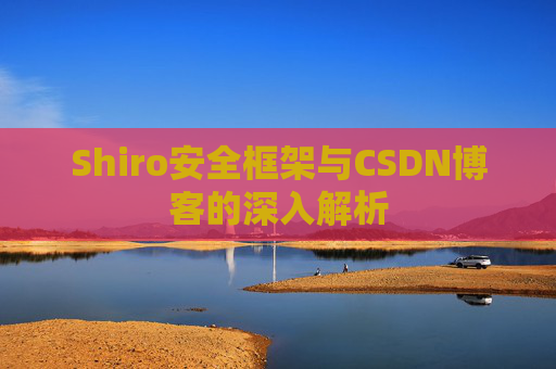 Shiro安全框架与CSDN博客的深入解析