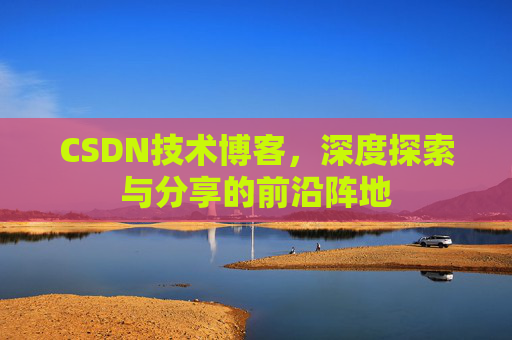 CSDN技术博客,深度探索与分享的前沿阵地